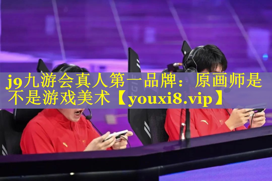 j9九游会真人第一品牌：原画师是不是游戏美术