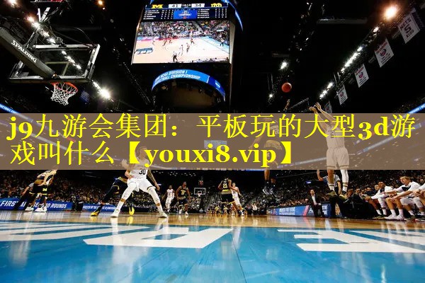 j9九游会集团：平板玩的大型3d游戏叫什么