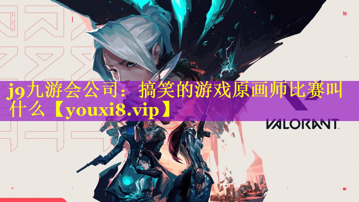 j9九游会公司：搞笑的游戏原画师比赛叫什么
