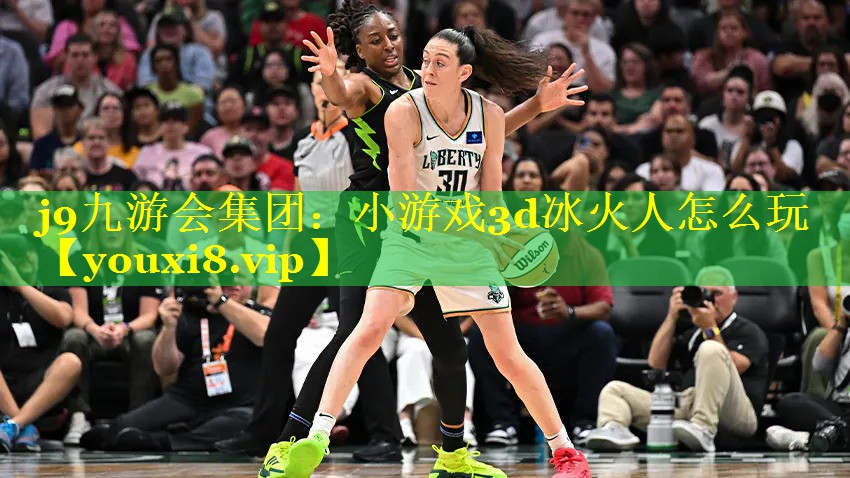 j9九游会集团：小游戏3d冰火人怎么玩