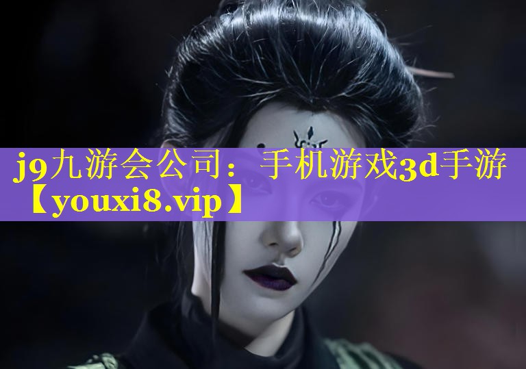 j9九游会公司：手机游戏3d手游