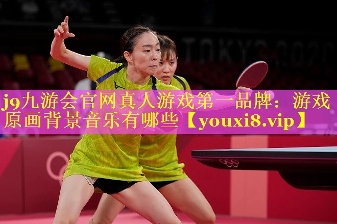 j9九游会官网真人游戏第一品牌：游戏原画背景音乐有哪些