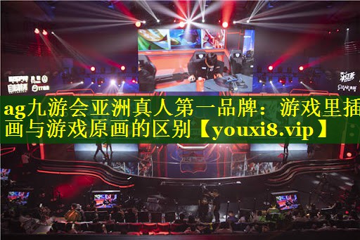 ag九游会亚洲真人第一品牌：游戏里插画与游戏原画的区别