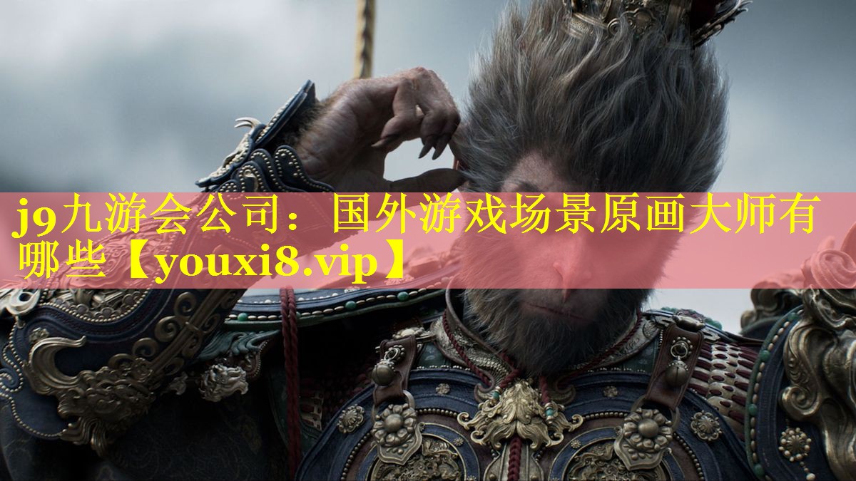 j9九游会公司：国外游戏场景原画大师有哪些