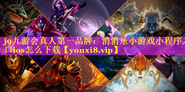 j9九游会真人第一品牌：消消乐小游戏小程序入口ios怎么下载