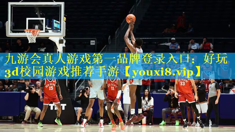 九游会真人游戏第一品牌登录入口：好玩3d校园游戏推荐手游