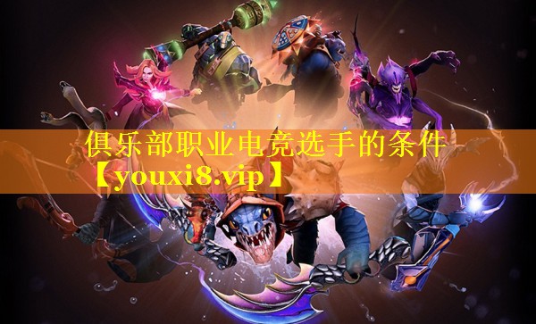 俱乐部职业电竞选手的条件
