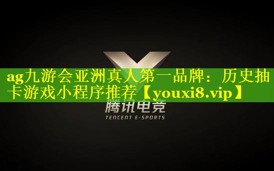 ag九游会亚洲真人第一品牌：历史抽卡游戏小程序推荐