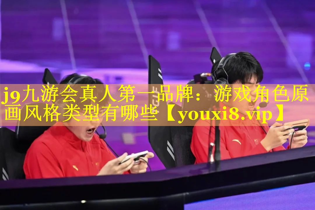 j9九游会真人第一品牌：游戏角色原画风格类型有哪些