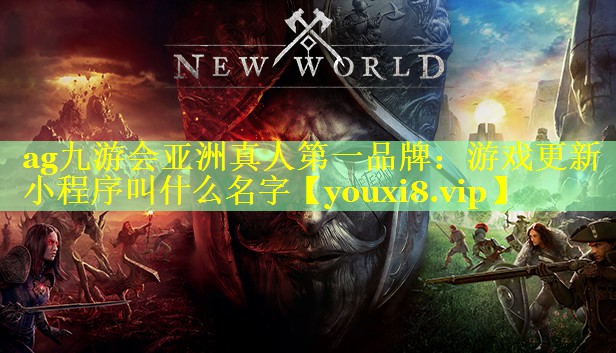 ag九游会亚洲真人第一品牌：游戏更新小程序叫什么名字