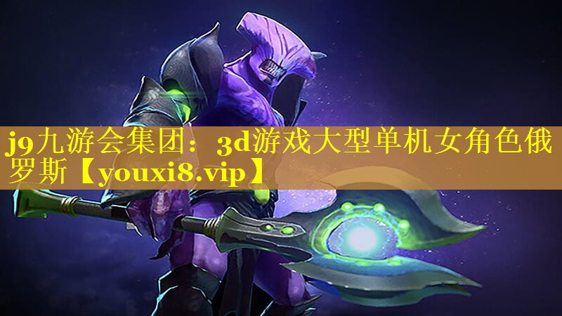 j9九游会集团：3d游戏大型单机女角色俄罗斯