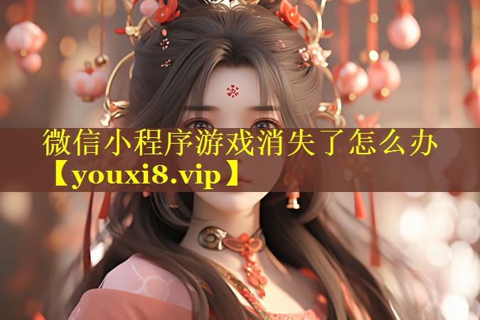 微信小程序游戏消失了怎么办 微信小程序游戏消失了怎么办