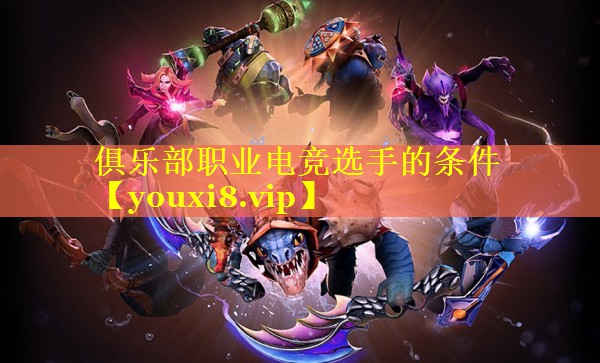 俱乐部职业电竞选手的条件