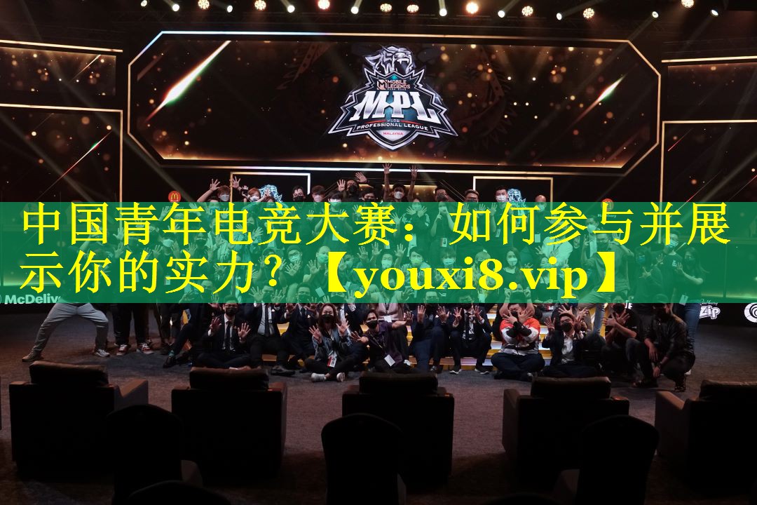 中国青年电竞大赛:如何参与并展示你的实力? 中国青年电竞大赛:如何参与并展示你的实力?