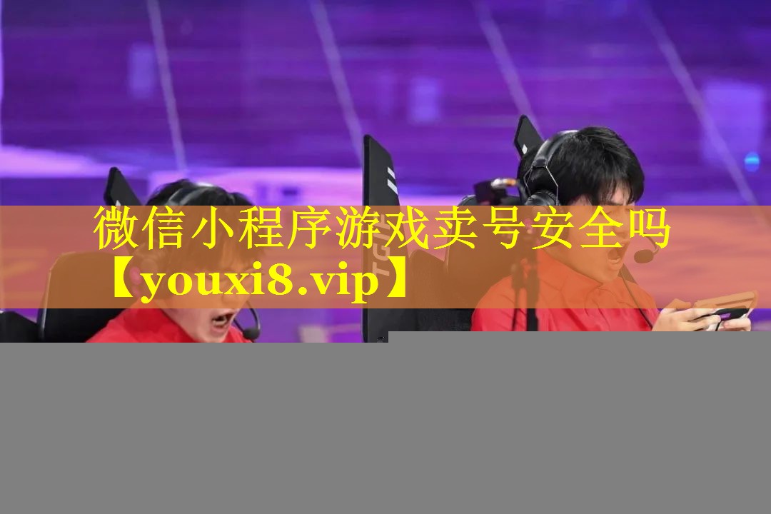 微信小程序游戏卖号安全吗 微信小程序游戏卖号安全吗