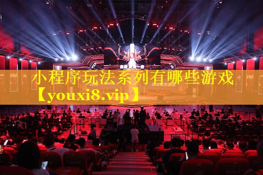小程序玩法系列有哪些游戏 小程序玩法系列有哪些游戏