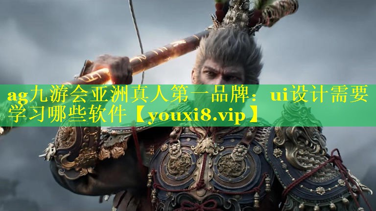 ag九游会亚洲真人第一品牌：ui设计需要学习哪些软件
