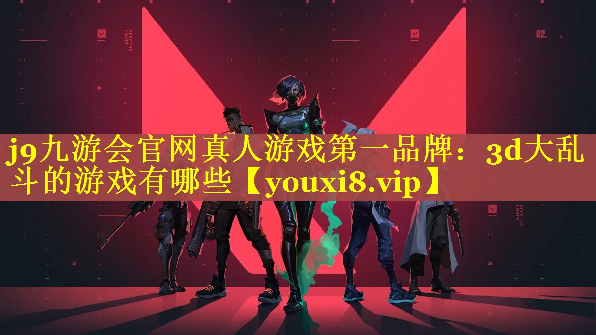 j9九游会官网真人游戏第一品牌：3d大乱斗的游戏有哪些