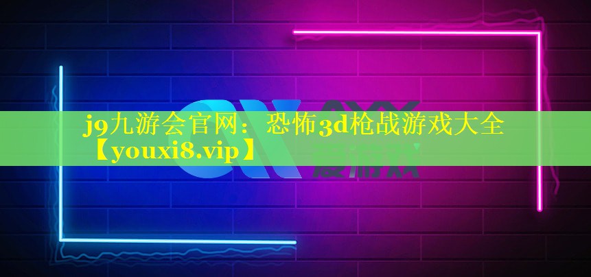 j9九游会官网：恐怖3d枪战游戏大全