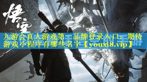 九游会真人游戏第一品牌登录入口：期待游戏小程序有哪些名字