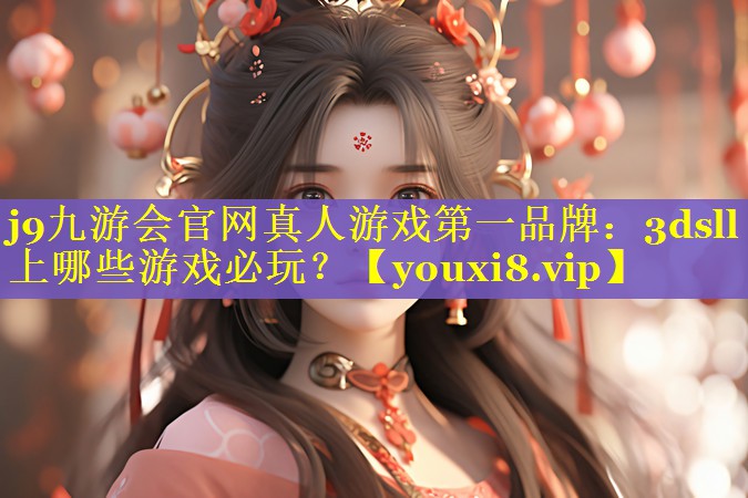 j9九游会官网真人游戏第一品牌：3dsll上哪些游戏必玩？