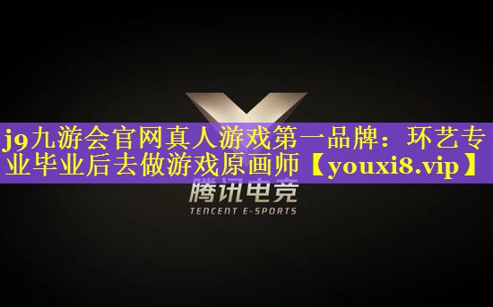 j9九游会官网真人游戏第一品牌：环艺专业毕业后去做游戏原画师