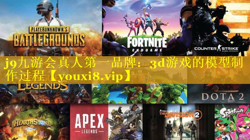 j9九游会真人第一品牌：3d游戏的模型制作过程