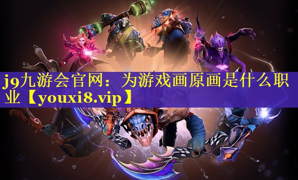 j9九游会官网：为游戏画原画是什么职业
