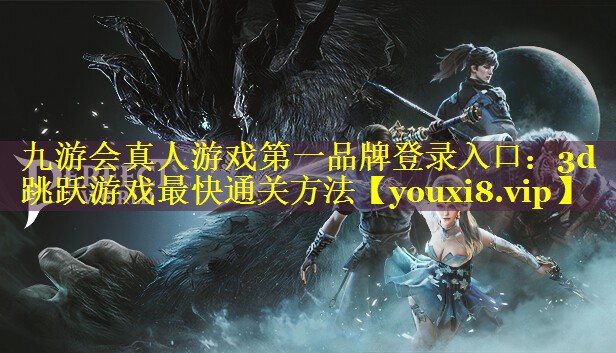 九游会真人游戏第一品牌登录入口：3d跳跃游戏最快通关方法