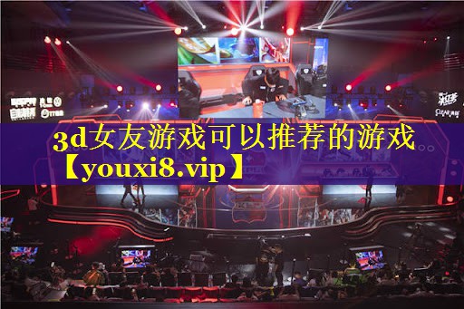 3d女友游戏可以推荐的游戏