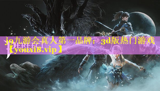 j9九游会真人第一品牌：3d版热门游戏