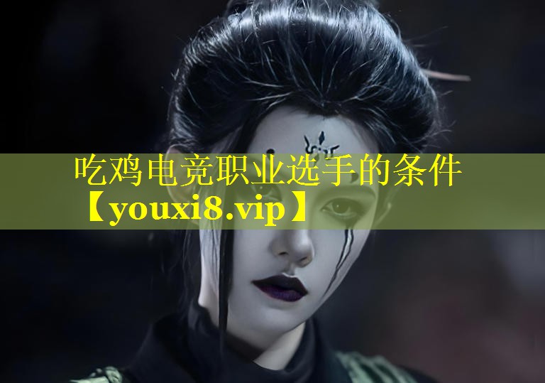 吃鸡电竞职业选手的条件