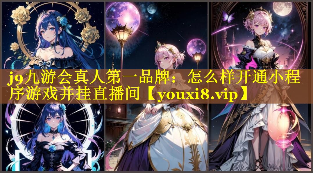 j9九游会真人第一品牌：怎么样开通小程序游戏并挂直播间
