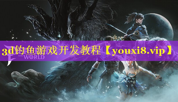 3d钓鱼游戏开发教程 3d钓鱼游戏开发教程