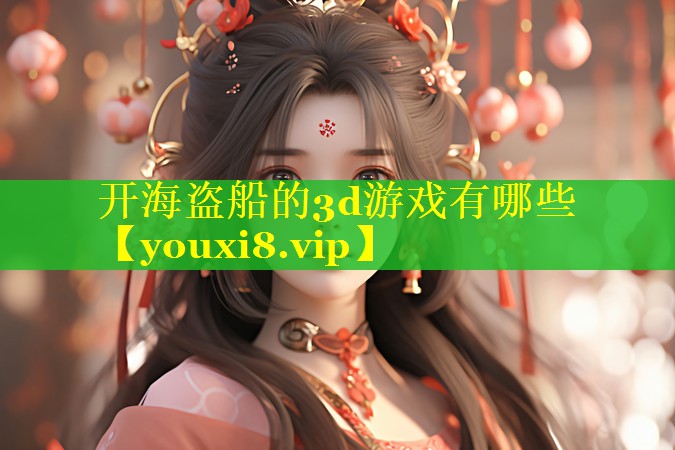 开海盗船的3d游戏有哪些 开海盗船的3d游戏有哪些