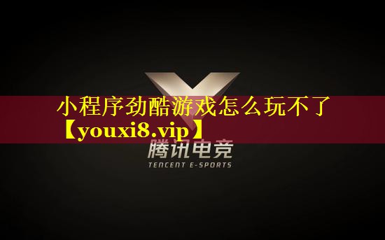 小程序劲酷游戏怎么玩不了 小程序劲酷游戏怎么玩不了