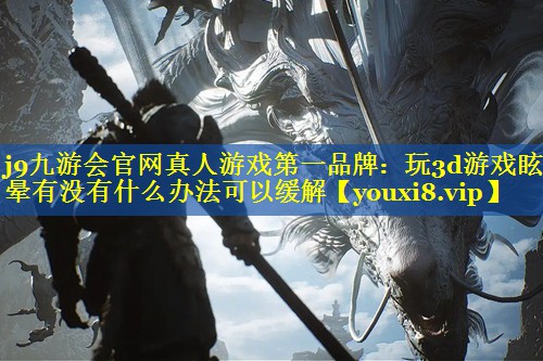 玩3d游戏眩晕有没有什么办法可以缓解 玩3d游戏眩晕有没有什么办法可以缓解
