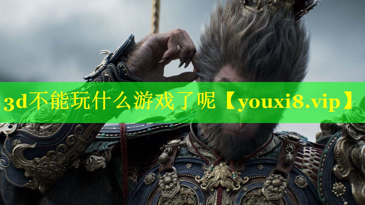 3d不能玩什么游戏了呢 3d不能玩什么游戏了呢