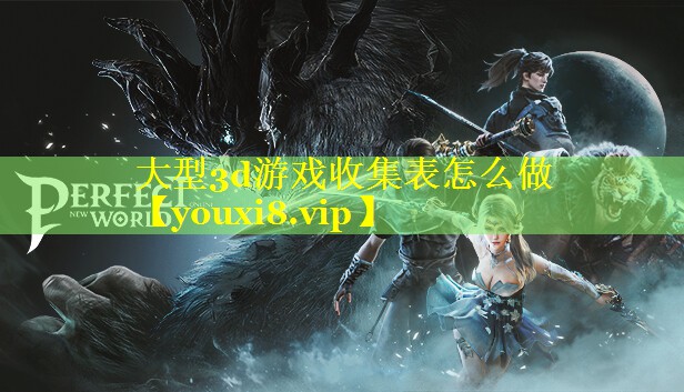 大型3d游戏收集表怎么做 大型3d游戏收集表怎么做