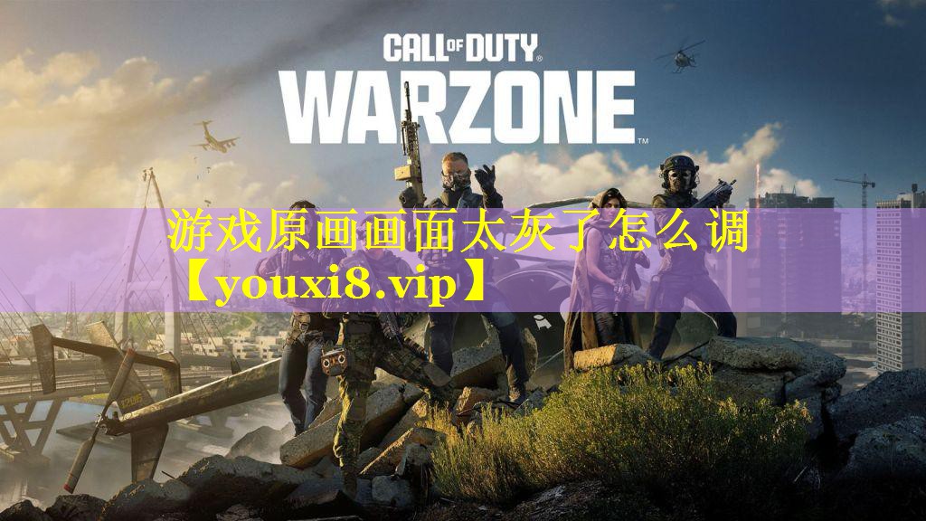 游戏原画画面太灰了怎么调 游戏原画画面太灰了怎么调