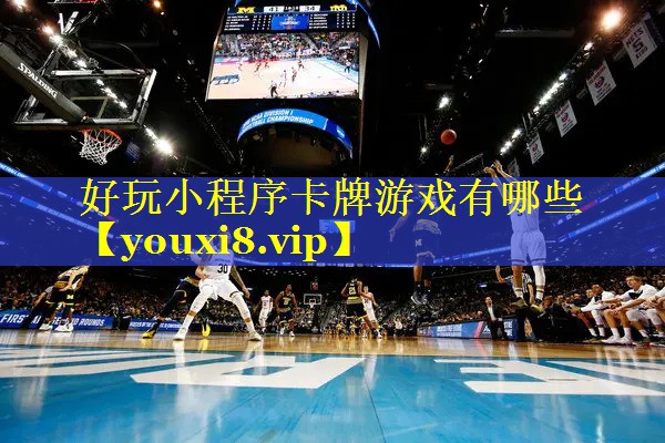 好玩小程序卡牌游戏有哪些 好玩小程序卡牌游戏有哪些