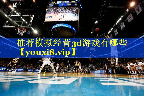 推荐模拟经营3d游戏有哪些 推荐模拟经营3d游戏有哪些