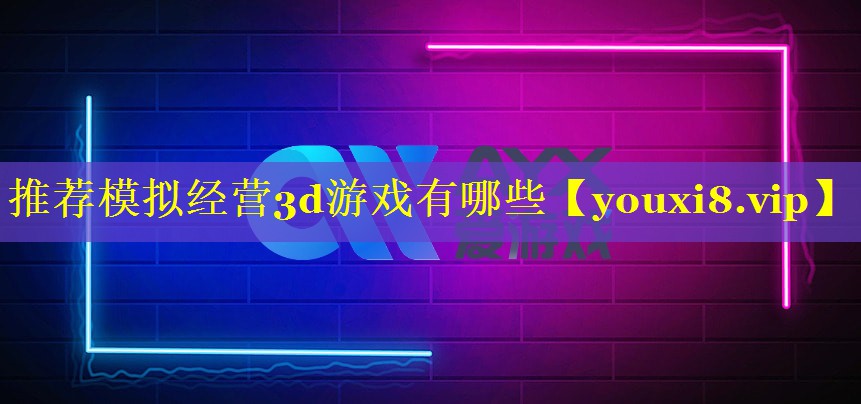 推荐模拟经营3d游戏有哪些 推荐模拟经营3d游戏有哪些