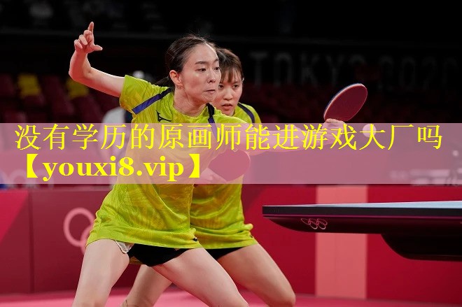 没有学历的原画师能进游戏大厂吗 没有学历的原画师能进游戏大厂吗