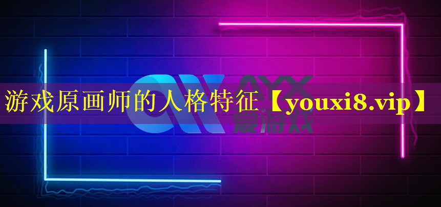 游戏原画师的人格特征 游戏原画师的人格特征