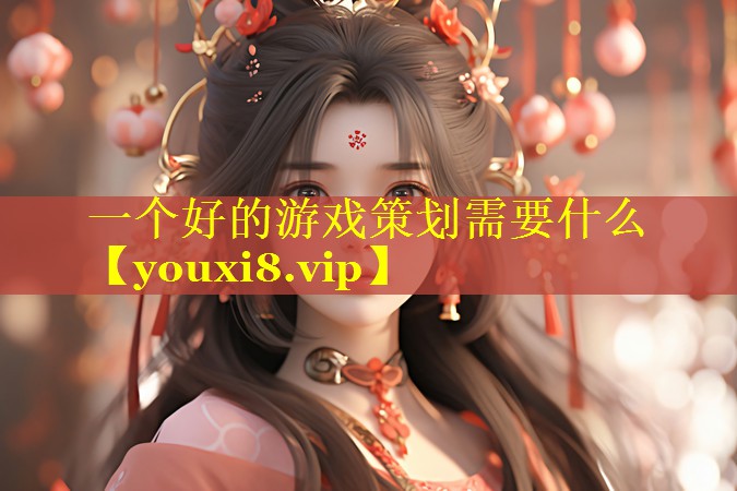 一个好的游戏策划需要什么 一个好的游戏策划需要什么