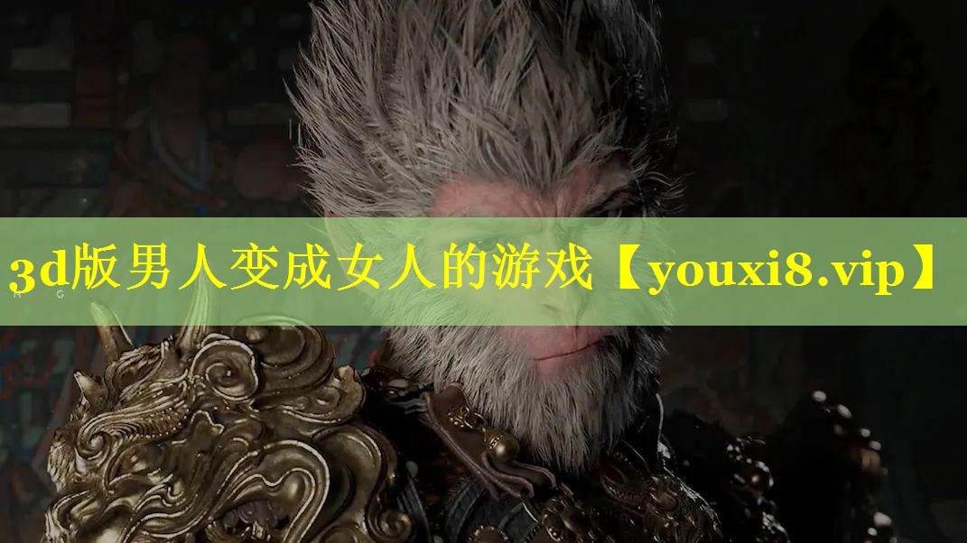3d版男人变成女人的游戏 3d版男人变成女人的游戏