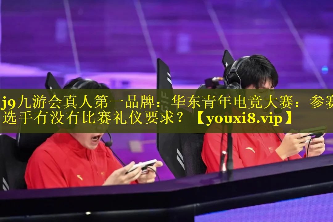 华东青年电竞大赛：参赛选手有没有比赛礼仪要求？