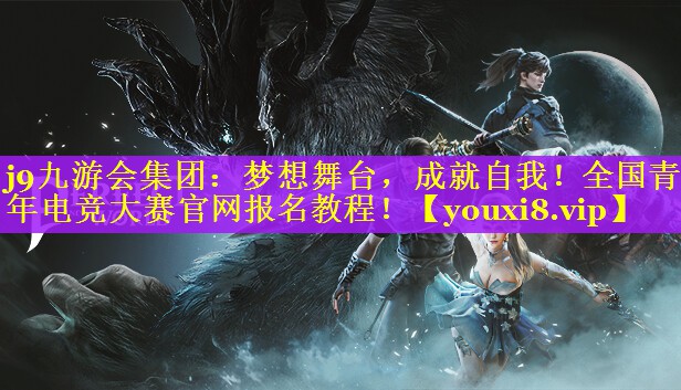 梦想舞台，成就自我！全国青年电竞大赛官网报名教程！