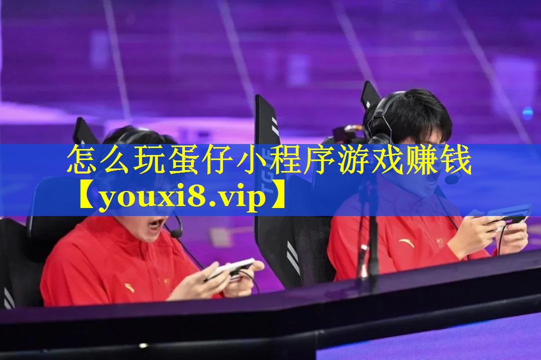 怎么玩蛋仔小程序游戏赚钱 怎么玩蛋仔小程序游戏赚钱